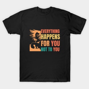 Everything happens for you not to you - typografy T-Shirt